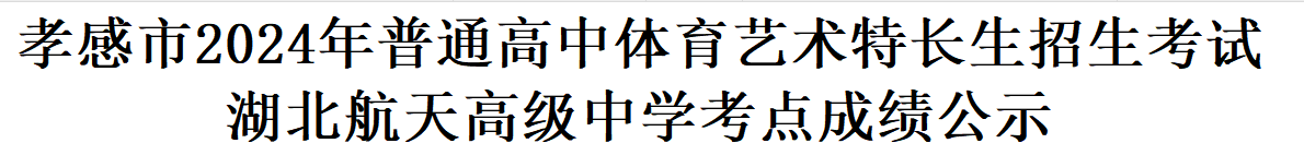 孝感市2024年普通高中体育艺术特长生招生考试湖北航天高级中学考点成绩公示